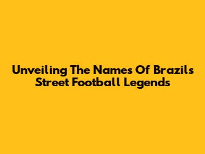 Unveiling The Names Of Brazil's Street Football Legends