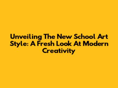 Unveiling The New School Art Style: A Fresh Look At Modern Creativity