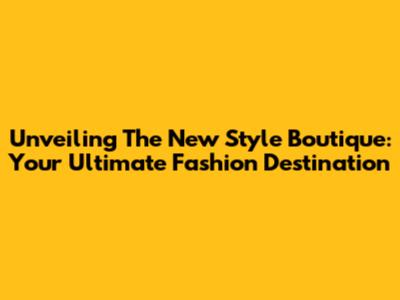 Unveiling The New Style Boutique: Your Ultimate Fashion Destination