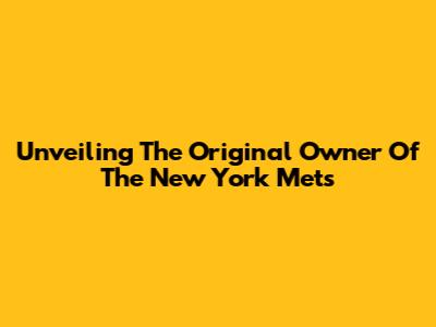 Unveiling The Original Owner Of The New York Mets
