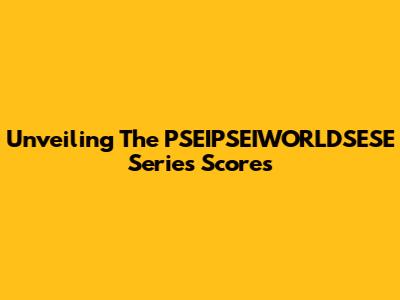 Unveiling The PSEIPSEIWORLDSESE Series Scores