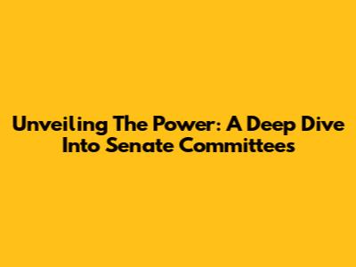 Unveiling The Power: A Deep Dive Into Senate Committees