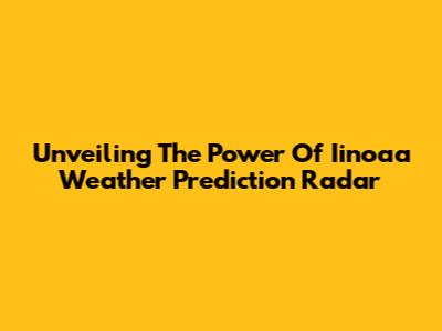 Unveiling The Power Of Iinoaa Weather Prediction Radar