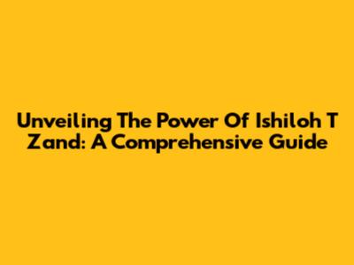 Unveiling The Power Of Ishiloh T Zand: A Comprehensive Guide