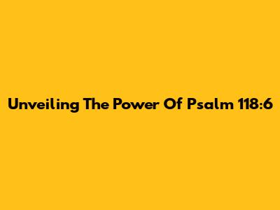 Unveiling The Power Of Psalm 118:6