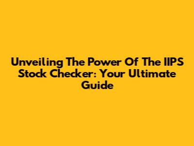 Unveiling The Power Of The IIPS Stock Checker: Your Ultimate Guide