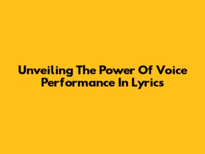 Unveiling The Power Of Voice Performance In Lyrics