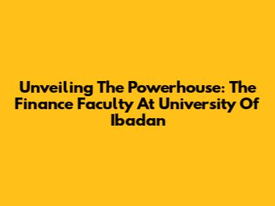 Unveiling The Powerhouse: The Finance Faculty At University Of Ibadan