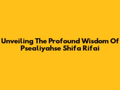 Unveiling The Profound Wisdom Of Psealiyahse Shifa Rifai