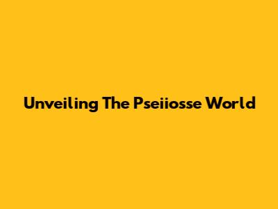 Unveiling The Pseiiosse World