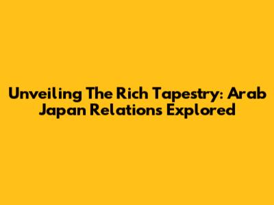 Unveiling The Rich Tapestry: Arab Japan Relations Explored