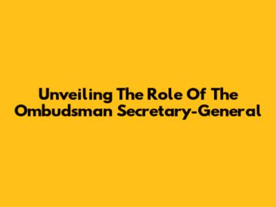 Unveiling The Role Of The Ombudsman Secretary-General