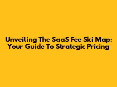 Unveiling The SaaS Fee Ski Map: Your Guide To Strategic Pricing