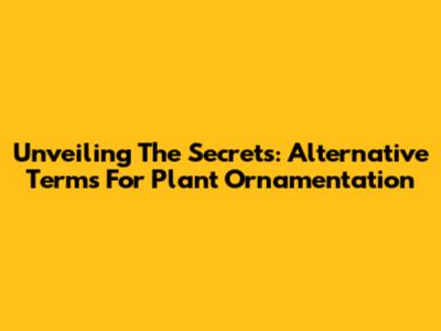 Unveiling The Secrets: Alternative Terms For Plant Ornamentation