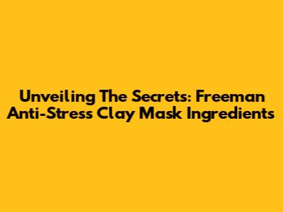 Unveiling The Secrets: Freeman Anti-Stress Clay Mask Ingredients