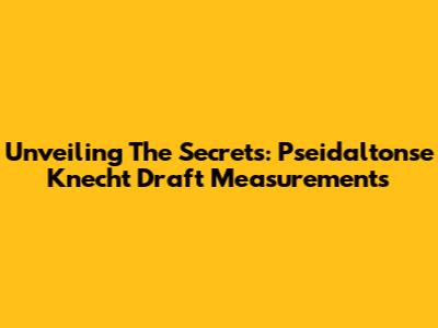 Unveiling The Secrets: Pseidaltonse Knecht Draft Measurements