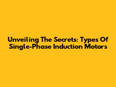 Unveiling The Secrets: Types Of Single-Phase Induction Motors
