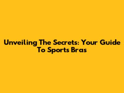 Unveiling The Secrets: Your Guide To Sports Bras