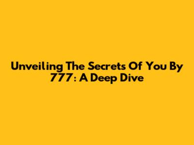 Unveiling The Secrets Of 'You' By 777: A Deep Dive