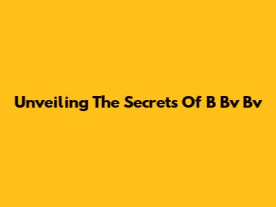 Unveiling The Secrets Of B Bv Bv
