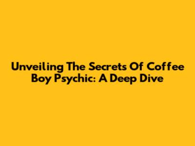 Unveiling The Secrets Of Coffee Boy Psychic: A Deep Dive