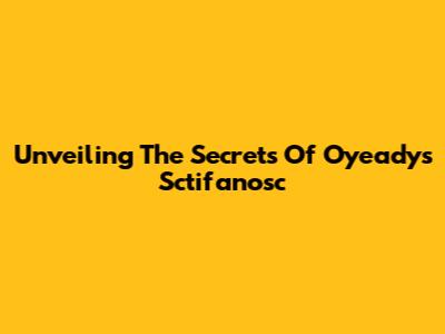 Unveiling The Secrets Of Oyeady's Sctifanosc