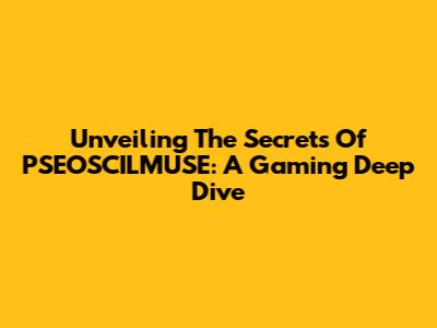 Unveiling The Secrets Of PSEOSCILMUSE: A Gaming Deep Dive