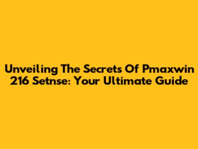 Unveiling The Secrets Of Pmaxwin 216 Setnse: Your Ultimate Guide