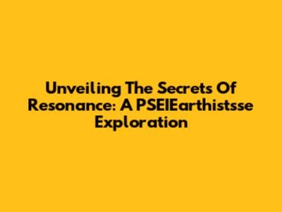 Unveiling The Secrets Of Resonance: A PSEIEarthistsse Exploration
