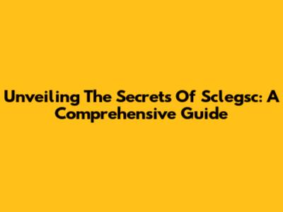 Unveiling The Secrets Of Sclegsc: A Comprehensive Guide