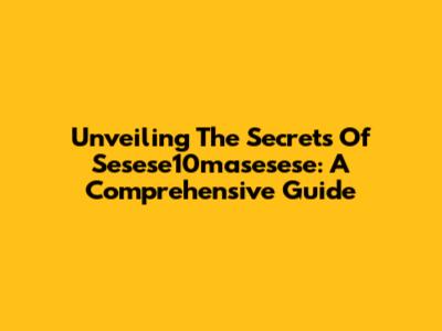 Unveiling The Secrets Of Sesese10masesese: A Comprehensive Guide