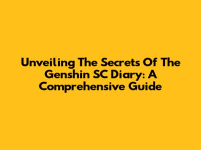 Unveiling The Secrets Of The Genshin SC Diary: A Comprehensive Guide