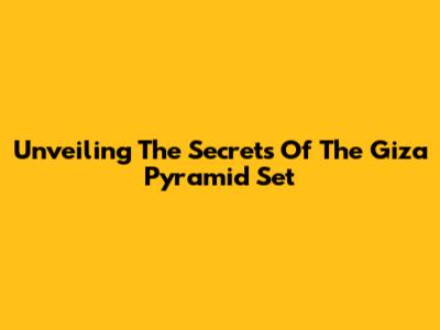 Unveiling The Secrets Of The Giza Pyramid Set