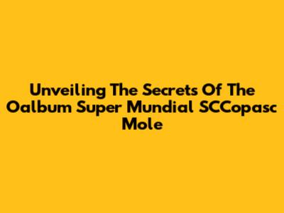 Unveiling The Secrets Of The Oalbum Super Mundial SCCopasc Mole