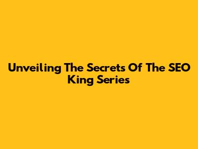 Unveiling The Secrets Of The SEO King Series
