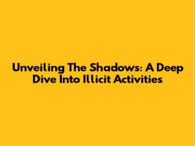Unveiling The Shadows: A Deep Dive Into Illicit Activities