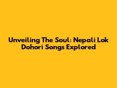 Unveiling The Soul: Nepali Lok Dohori Songs Explored