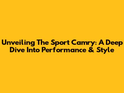 Unveiling The Sport Camry: A Deep Dive Into Performance & Style