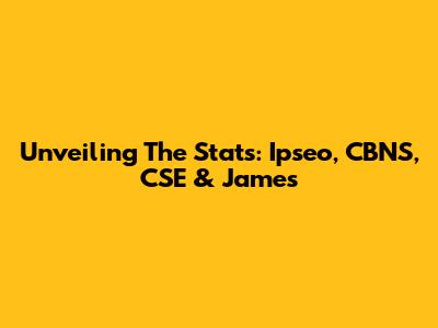 Unveiling The Stats: Ipseo, CBNS, CSE & James
