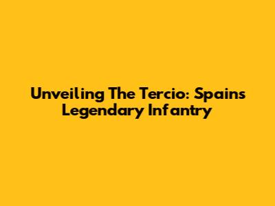 Unveiling The Tercio: Spain's Legendary Infantry