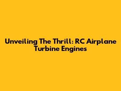 Unveiling The Thrill: RC Airplane Turbine Engines