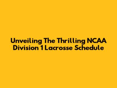Unveiling The Thrilling NCAA Division 1 Lacrosse Schedule