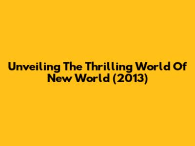Unveiling The Thrilling World Of 'New World' (2013)