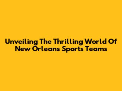 Unveiling The Thrilling World Of New Orleans Sports Teams