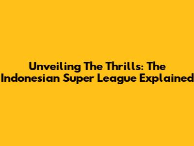 Unveiling The Thrills: The Indonesian Super League Explained