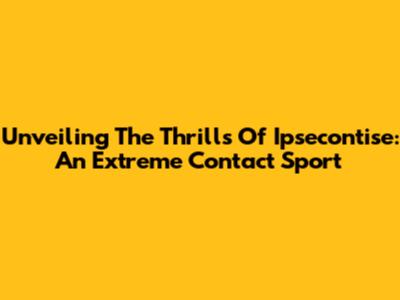 Unveiling The Thrills Of Ipsecontise: An Extreme Contact Sport