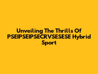 Unveiling The Thrills Of PSEIPSEIPSECRVSESESE Hybrid Sport
