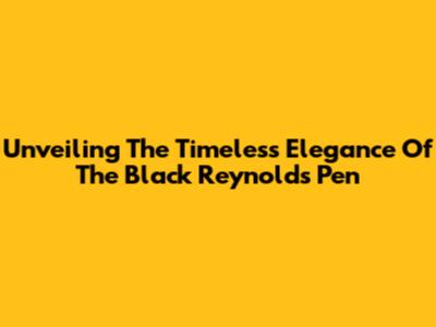 Unveiling The Timeless Elegance Of The Black Reynolds Pen