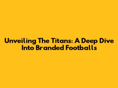 Unveiling The Titans: A Deep Dive Into Branded Footballs