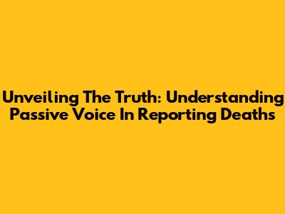 Unveiling The Truth: Understanding Passive Voice In Reporting Deaths